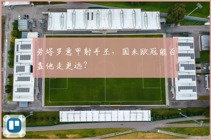 劳塔罗意甲射手王，国米欧冠能否靠他走更远？