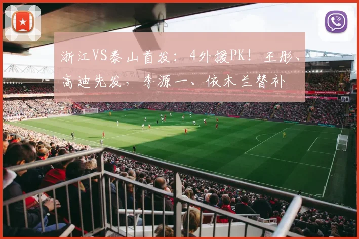 浙江VS泰山首发：4外援PK！王彤、高迪先发，李源一、依木兰替补