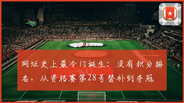 网坛史上最冷门诞生:没有积分排名,从资格赛第28号替补到夺冠